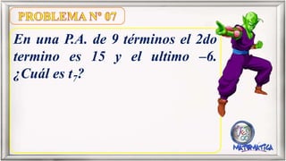 En una P.A. de 9 términos el 2do
termino es 15 y el ultimo –6.
¿Cuál es t7?
 