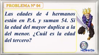 Las edades de 4 hermanos
están en P.A. y suman 54. Si
la edad del mayor duplica a la
del menor. ¿Cuál es la edad
del tercero?