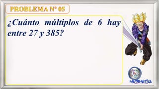 ¿Cuánto múltiplos de 6 hay
entre 27 y 385?