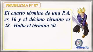El cuarto término de una P.A.
es 16 y el décimo término es
28. Halla el término 50.
