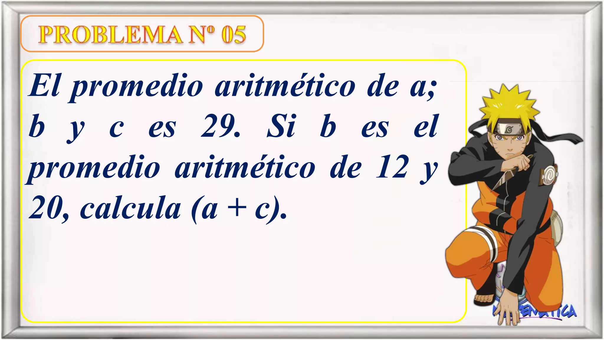 El promedio aritmético de a;
b y c es 29. Si b es el
promedio aritmético de 12 y
20, calcula (a + c).
 