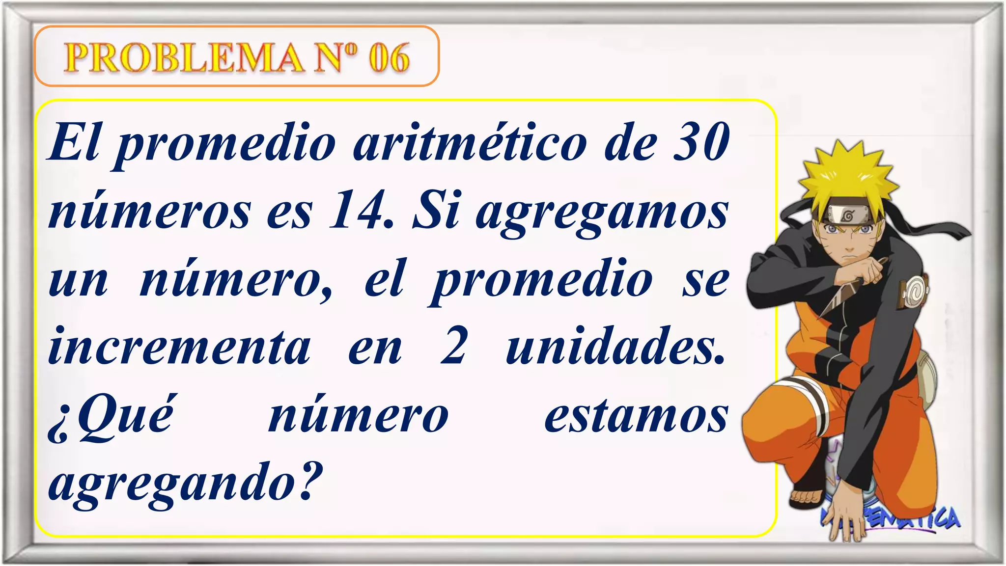El promedio aritmético de 30
números es 14. Si agregamos
un número, el promedio se
incrementa en 2 unidades.
¿Qué número estamos
agregando?
 