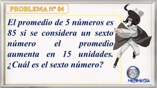 El promedio de 5 números es
85 si se considera un sexto
número el promedio
aumenta en 15 unidades.
¿Cuál es el sexto número?
 