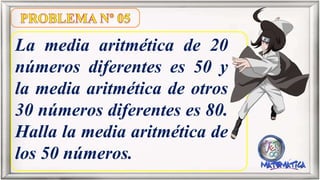 La media aritmética de 20
números diferentes es 50 y
la media aritmética de otros
30 números diferentes es 80.
Halla la media aritmética de
los 50 números.
 