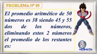 El promedio aritmético de 50
números es 38 siendo 45 y 55
dos de los números,
eliminando estos 2 números
el promedio de los restantes
es: