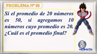 Si el promedio de 20 números
es 50, si agregamos 10
números cuyo promedio es 20.
¿Cuál es el promedio final?