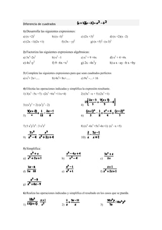 Diferencia de cuadrados
1) Desarrolla las siguientes expresiones:
)2
d) (x +2)(x –2)
- (x-3
) Factoriza las siguientes expresiones algebraicas:
x2
+ 4 +4x
h) a x –ay –b x +by
ón resultante.
1) 3(x3
–5x +7) –(2x3
+6x2
+11x+4) 2) (3x3
–x + 5) (2x3
+1)
) (x3
y3
+ 2) (x3
y3
- 2) 4)
a) (x +2)2
b) (x -1)2
c) (2x +3
e) (2x –1)(2x +1) f) (3x – y)2
g) (x +5)2
)2
2
a) 3x4
-2x2
b) x2
–1 c) x2
+ 9 +6x d)
e) 4x2
-y2
f) 9 –6x +x2
g) 2x –4x2
y
3) Completa las siguientes expresiones para que sean cuadrados perfectos
a) x2
+ 2x+..... b) 4x2
+ 8x+..... c) 9x2
-....+ 16
4) Efectúa las operaciones indicadas y simplifica la expresi
3
5) 6)
7) 5 x3
y2
z4
: 3 x2
z2
8) (x4
-6x3
+5x2
-4x+1): (x2
–x +5)
9) 10)
Simplifica:5)
a) b) c)
d) e) f)
g)
6) Realiza las operaciones indicadas y simplifica el resultado en los casos que se pueda.
)1 . 2) 3)
 