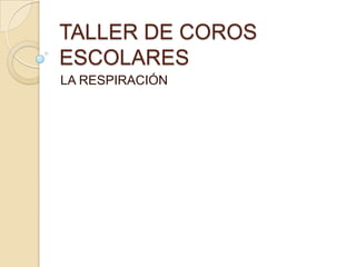 TALLER DE COROS
ESCOLARES
LA RESPIRACIÓN
 