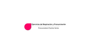 Ejercicios de Respiración y Pronunciación
Pronunciation Practice Series
 
