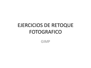 EJERCICIOS DE RETOQUE
FOTOGRAFICO
GIMP

 