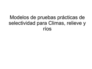 Modelos de pruebas prácticas de
selectividad para Climas, relieve y
ríos

 