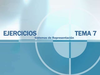 EJERCICIOS
         Sistemas de Representación
                                    TEMA 7
 
