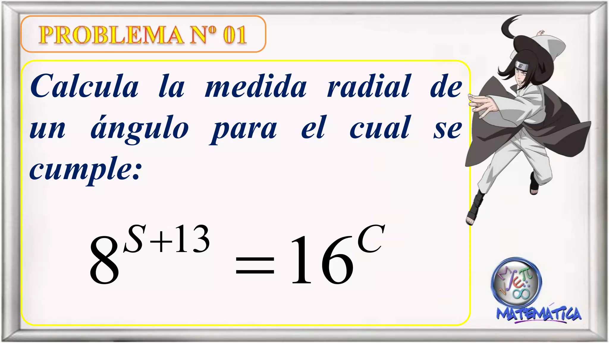 Calcula la medida radial de
un ángulo para el cual se
cumple:
13
8 16S C

 