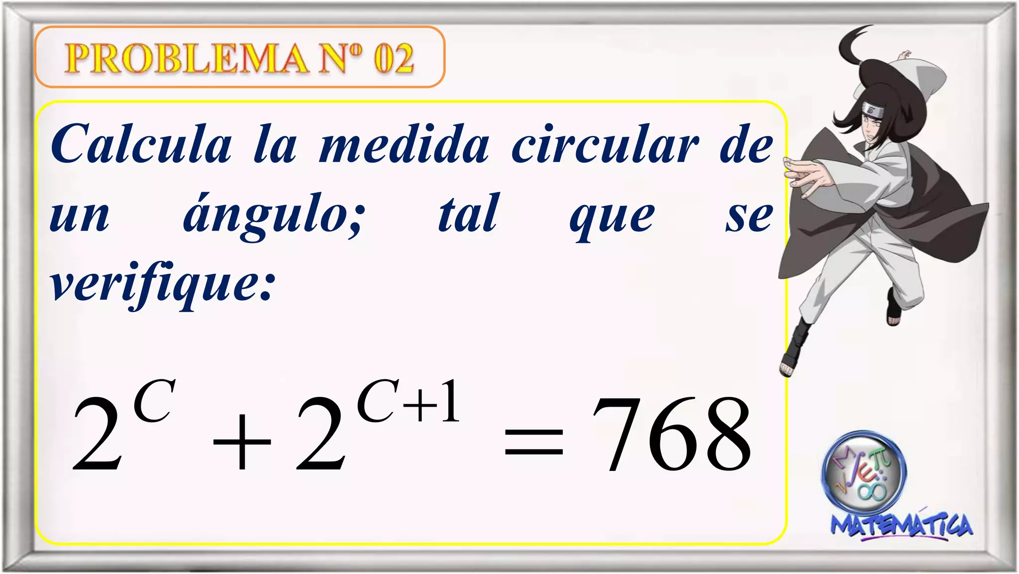 Calcula la medida circular de
un ángulo; tal que se
verifique:
76822 1
 CC
 