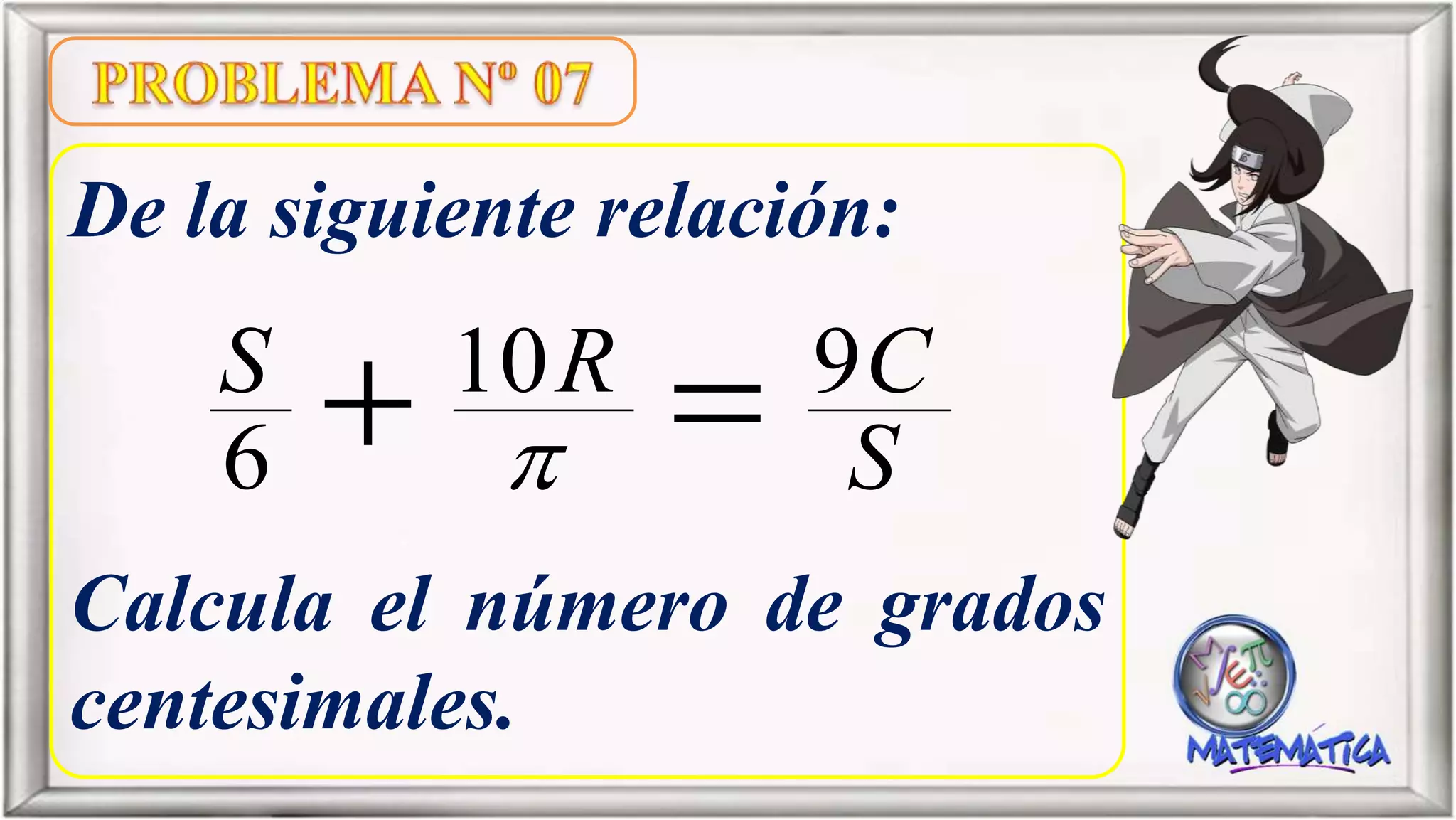 De la siguiente relación:
Calcula el número de grados
centesimales.
S
CRS 910
6  
 