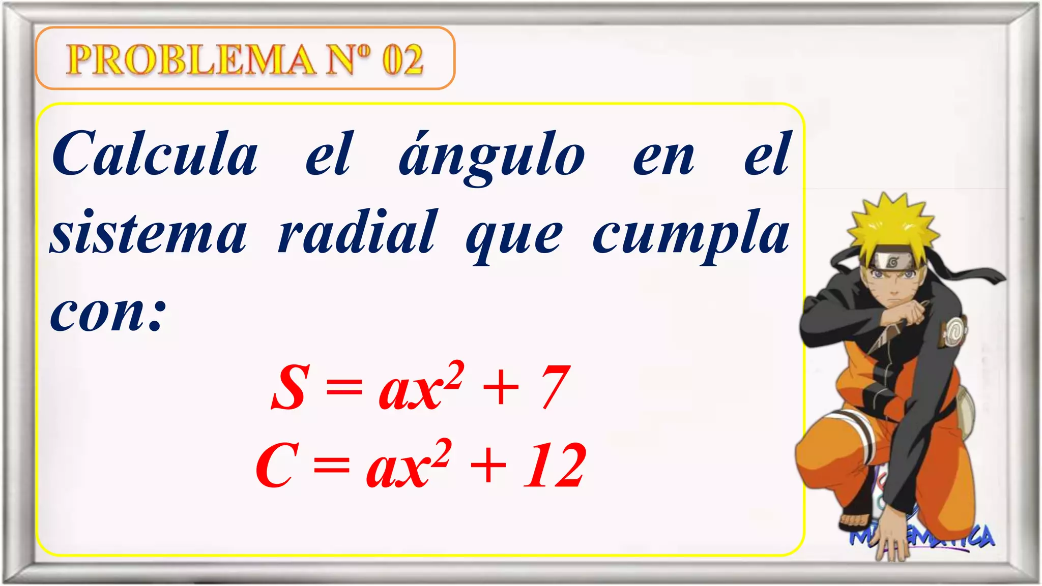 Calcula el ángulo en el
sistema radial que cumpla
con:
S = ax2 + 7
C = ax2 + 12
 