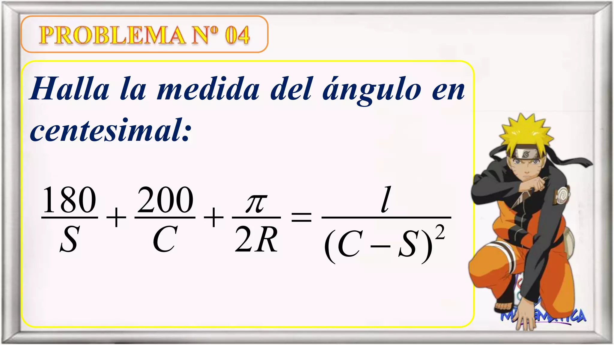 Halla la medida del ángulo en
centesimal:
2
180 200
2 ( )
l
S C R C S
  

 