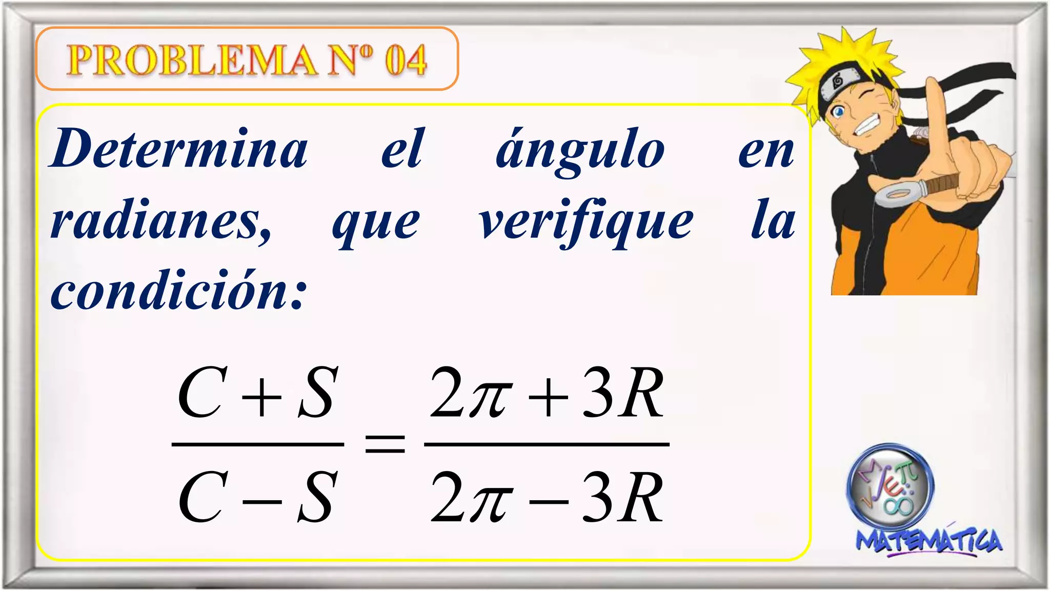 Determina el ángulo en
radianes, que verifique la
condición:
2 3
2 3
C S R
C S R


 

 
 