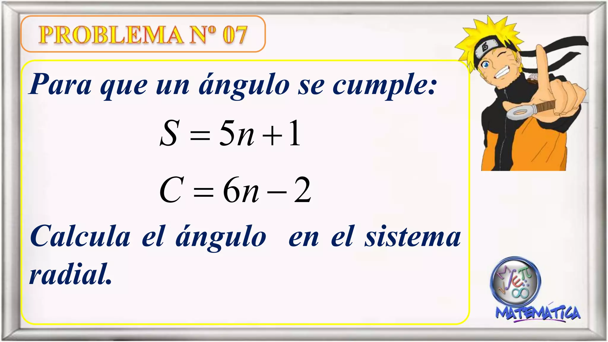 Para que un ángulo se cumple:
Calcula el ángulo en el sistema
radial.
5 1
6 2
S n
C n
 
 
 