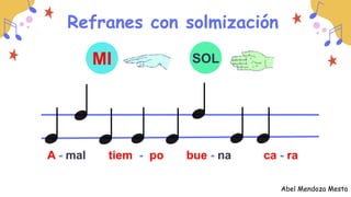 Refranes con solmización
MI SOL
A - mal tiem - po bue - na ca - ra
Abel Mendoza Mesta
 