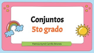 Conjuntos
5to grado
Patricia Aymé Carrillo Briones
 