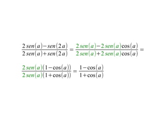 2 sen(a)−sen(2 a) 2 sen(a)−2 sen(a)cos(a)
                 =                        =
2 sen(a)+sen(2 a) 2 sen(a)+2 sen(a)cos(a)

2 sen(a)(1−cos(a)) 1−cos(a)
                  =
2 sen(a)(1+cos(a)) 1+cos(a)
 