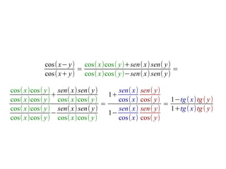 cos( x− y) cos( x)cos( y)+sen( x) sen( y)
                     =                               =
           cos( x+ y) cos( x)cos( y)−sen( x) sen( y)

cos( x)cos( y) sen( x) sen( y)      sen( x)   sen( y)
              +                  1+
cos( x)cos( y) cos( x)cos( y)       cos( x)   cos( y)   1−tg ( x)tg ( y)
                               =                      =
cos( x)cos( y) sen( x) sen( y)      sen( x)   sen( y)   1+tg ( x)tg ( y)
              −                  1−
cos( x)cos( y) cos( x)cos( y)       cos( x)   cos( y)
 