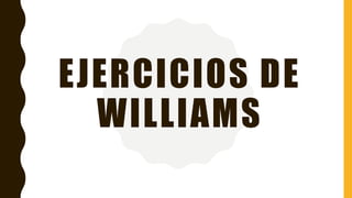 EJERCICIOS DE
WILLIAMS
 