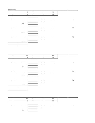 el método de determinantes
                       -                3    Y       =           15           8
                       +                3    Y       =           39           10


                   (       )   (    )            (       )   (        )
                               (    )            (       )




                   (       )   (    )            (       )   (        )   x
                               (    )            (       )
                                   x=


                   (       )   (    )            (       )   (        )   y
                               (    )            (       )
                                   y=




                       +                11   Y       =           43           3
                       -                4    Y       =           36           3


                   (       )   (    )            (       )   (        )
                               (    )            (       )




                   (       )   (    )            (       )   (        )   x
                               (    )            (       )
                                   x=


                   (       )   (    )            (       )   (        )   y
                               (    )            (       )
                                   y=




                       -                11   Y       =       -110             10
                       +                9    Y       =       107              8


                   (       )   (    )            (       )   (        )
                               (    )            (       )
 