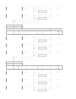 (       )   (    )           (       )   (        )
                     (    )           (       )
                         x=


         (       )   (    )           (       )   (        )
                     (    )           (       )
                         y=
x=
y=


x=
y=
                                          8
 8   X       +                7   Y       =       125
10   X       -                6   Y       =           -6


         (       )   (    )           (       )   (        )
                     (    )           (       )




         (       )   (    )           (       )   (        )
                     (    )           (       )
                         x=


         (       )   (    )           (       )   (        )
                     (    )           (       )
                         y=
x=
y=


x=
y=
10   X       -                6   Y       =           20
 8   X       +                5   Y       =           65


         (       )   (    )           (       )   (        )
                     (    )           (       )




         (       )   (    )           (       )   (        )
                     (    )           (       )
                         x=


         (       )   (    )           (       )   (        )
                     (    )           (       )
                         y=
 