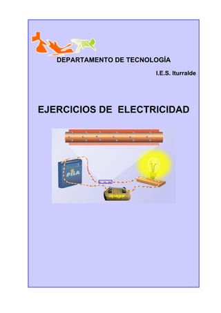DEPARTAMENTO DE TECNOLOGÍA
                         I.E.S. Iturralde




EJERCICIOS DE ELECTRICIDAD
 
