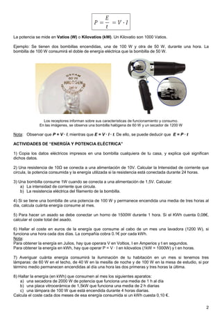2
La potencia se mide en Vatios (W) o Kilovatios (kW). Un Kilovatio son 1000 Vatios.
Ejemplo: Se tienen dos bombillas ence...