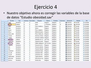 Ejercicio 4
• Nuestro objetivo ahora es corregir las variables de la base
de datos “Estudio obesidad.sav”