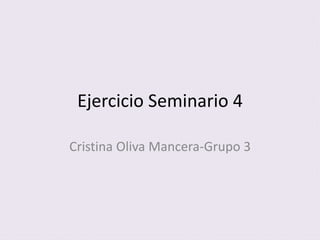 Ejercicio Seminario 4
Cristina Oliva Mancera-Grupo 3
 