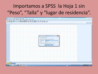 Importamos a SPSS la Hoja 1 sin
“Peso”, “Talla” y “lugar de residencia”.
 