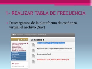 1- REALIZAR TABLA DE FRECUENCIA
• Descargamos de la plataforma de eseñanza
virtual el archivo (Sav)
 