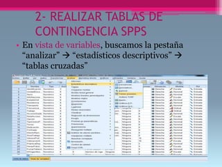 2- REALIZAR TABLAS DE
CONTINGENCIA SPPS
• En vista de variables, buscamos la pestaña
“analizar”  “estadísticos descriptivos” 
“tablas cruzadas”
 