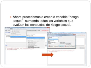  Ahora procedemos a crear la variable “riesgo
sexual” sumando todas las variables que
evalúen las conductas de riesgo sexual.
 