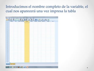 Introducimos el nombre completo de la variable, el
cual nos aparecerá una vez impresa la tabla
 