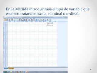 En la Medida introducimos el tipo de variable que
estamos tratando: escala, nominal u ordinal.
 