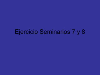 Ejercicio Seminarios 7 y 8
 