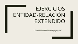 EJERCICIOS
ENTIDAD-RELACIÓN
EXTENDIDO
Fernando PérezTorres 1425225286
 