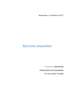 Barquisimeto, 13 de febrero de 2017
Ejercicios propuestos
Integrante: José barrios
Introduccióna la computación
Prof. Ing. Esteban Torrealba
 
