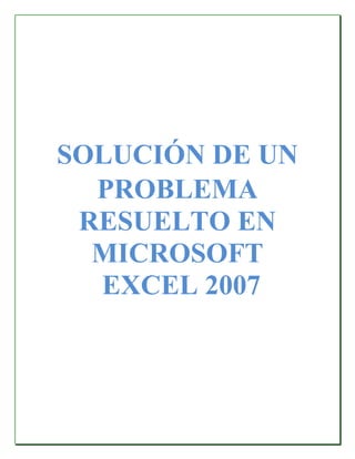 SOLUCIÓN DE UN
PROBLEMA
RESUELTO EN
MICROSOFT
EXCEL 2007
 