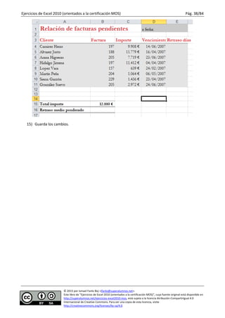 Ejercicios de Excel 2010 (orientados a la certificación MOS) Pág. 38/84
© 2015 por Ismael Fanlo Boj <ifanlo@superalumnos.net>.
Este libro de “Ejercicios de Excel 2010 (orientados a la certificación MOS)”, cuya fuente original está disponible en
http://superalumnos.net/ejercicios-excel2010-mos, está sujeto a la licencia Atribución-CompartirIgual 4.0
Internacional de Creative Commons. Para ver una copia de esta licencia, visite
http://creativecommons.org/licenses/by-sa/4.0.
15) Guarda los cambios.
 