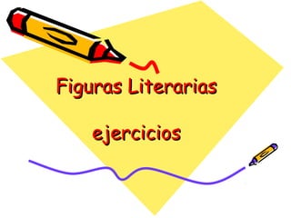 Figuras LiterariasFiguras Literarias
ejerciciosejercicios
 