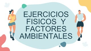 EJERCICIOS
FISICOS Y
FACTORES
AMBIENTALES
 
