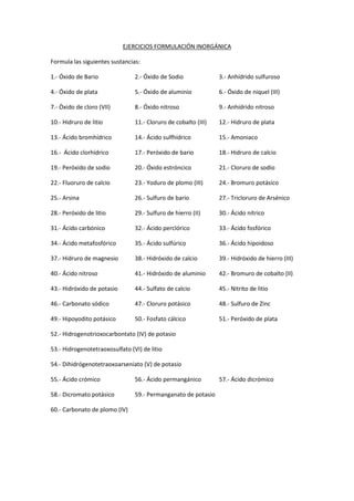EJERCICIOS FORMULACIÓN INORGÁNICA 
Formula las siguientes sustancias: 
1.- Óxido de Bario 2.- Óxido de Sodio 3.- Anhídrido...