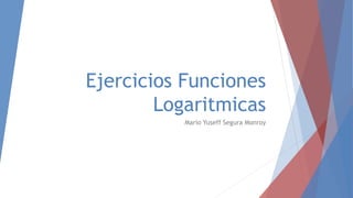 Ejercicios Funciones
Logaritmicas
Mario Yuseff Segura Monroy
 