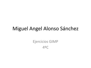 Miguel Angel Alonso Sánchez
Ejercicios GIMP
4ºC
 